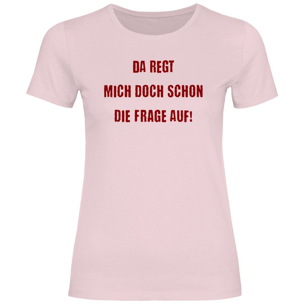 Damen T-Shirt "Da regt mich doch schon die Frage auf!" - Grafikmagie