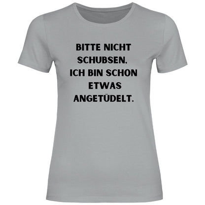 Damen T-Shirt "Bitte nicht schubsen bin schon etwas angetüdelt" - Grafikmagie