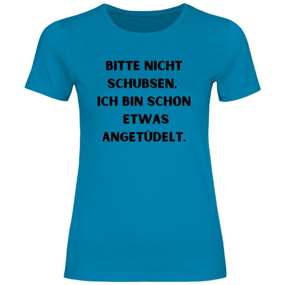 Damen T-Shirt "Bitte nicht schubsen bin schon etwas angetüdelt" - Grafikmagie