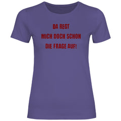 Damen T-Shirt "Da regt mich doch schon die Frage auf!" - Grafikmagie