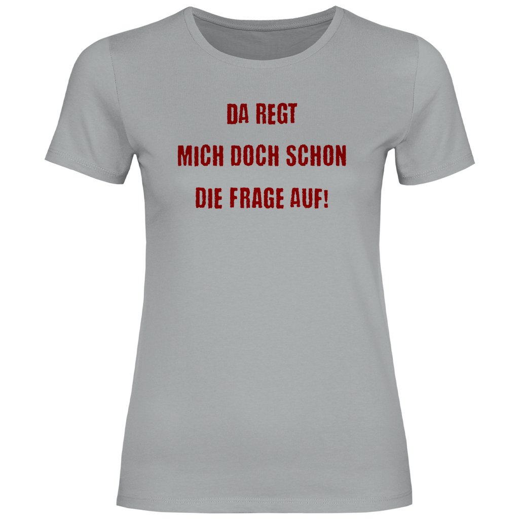 Damen T-Shirt "Da regt mich doch schon die Frage auf!" - Grafikmagie