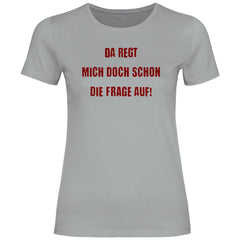 Damen T-Shirt "Da regt mich doch schon die Frage auf!" - Grafikmagie