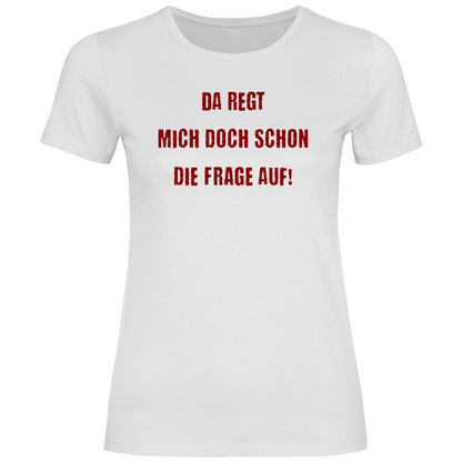 Damen T-Shirt "Da regt mich doch schon die Frage auf!" - Grafikmagie