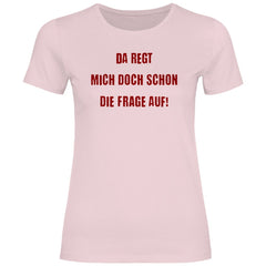 Damen T-Shirt "Da regt mich doch schon die Frage auf!" - Grafikmagie