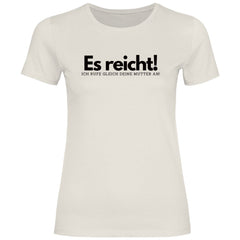 Damen T-Shirt "Es reicht ich rufe gleich deine Mutter an!" - Grafikmagie