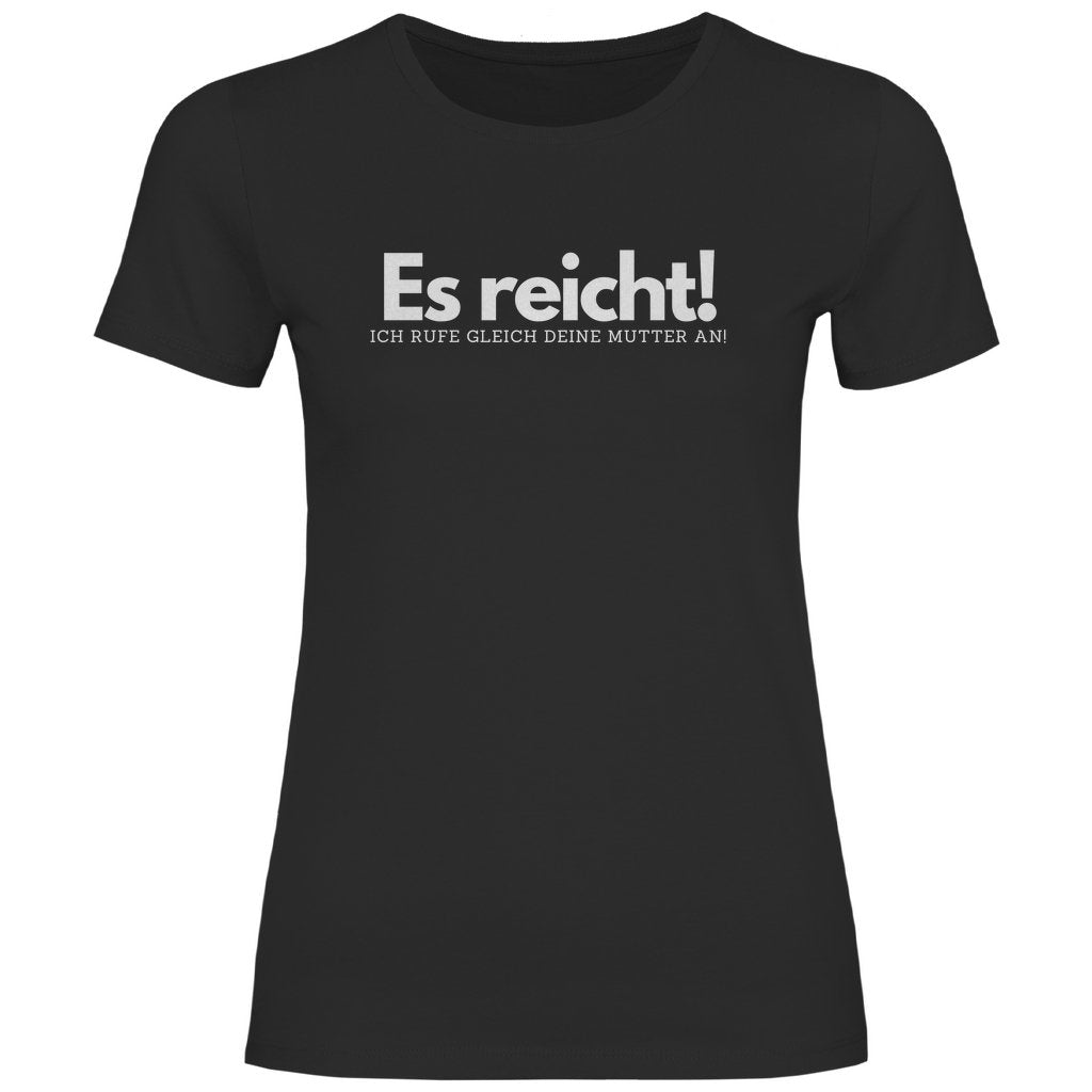 Damen T-Shirt "Es reicht ich rufe gleich deine Mutter an!" - Grafikmagie