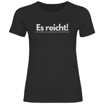 Damen T-Shirt "Es reicht ich rufe gleich deine Mutter an!" - Grafikmagie