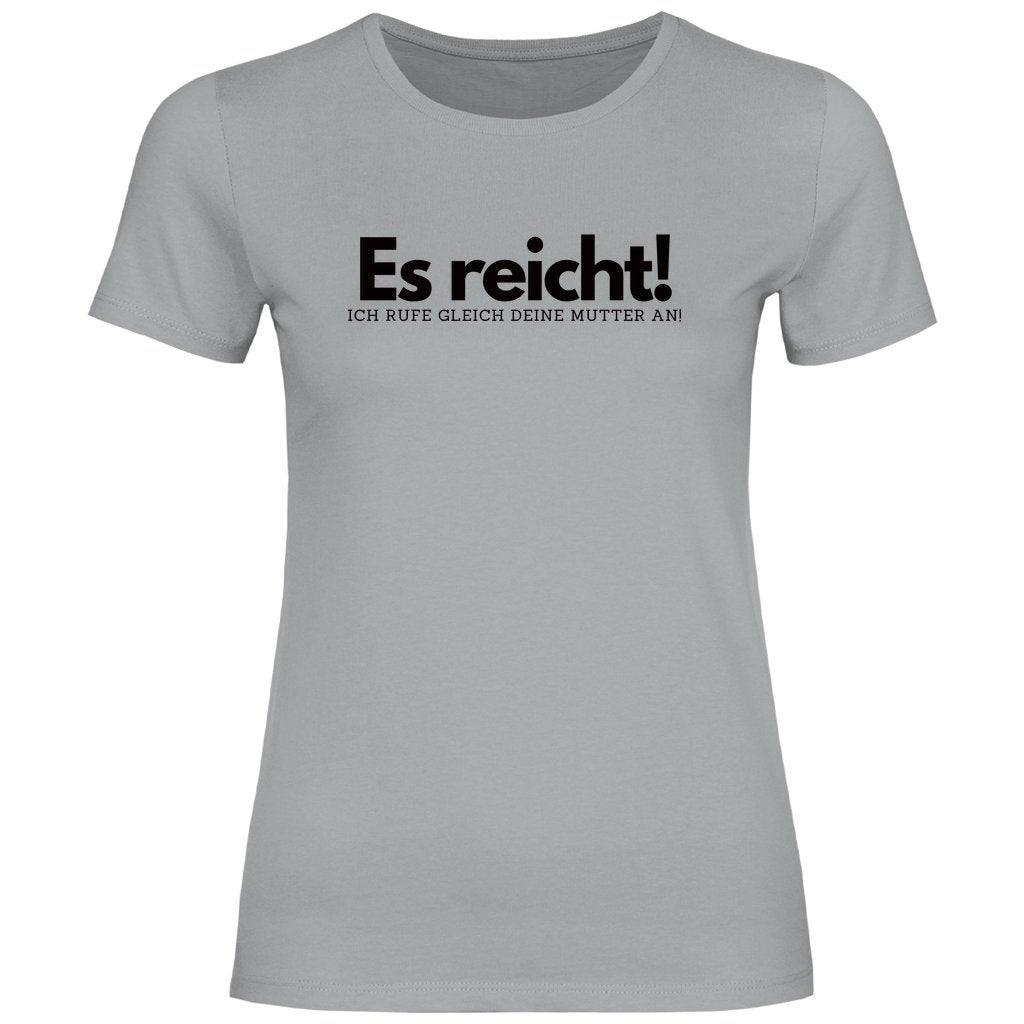Damen T-Shirt "Es reicht ich rufe gleich deine Mutter an!" - Grafikmagie