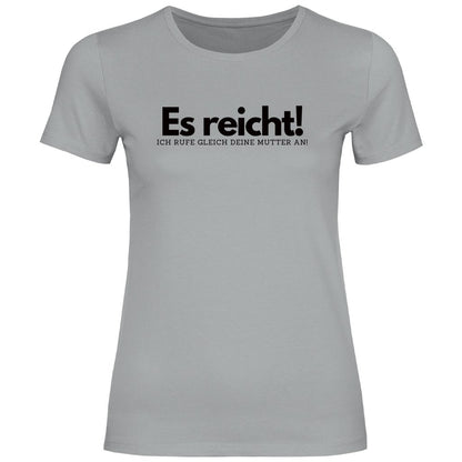 Damen T-Shirt "Es reicht ich rufe gleich deine Mutter an!" - Grafikmagie