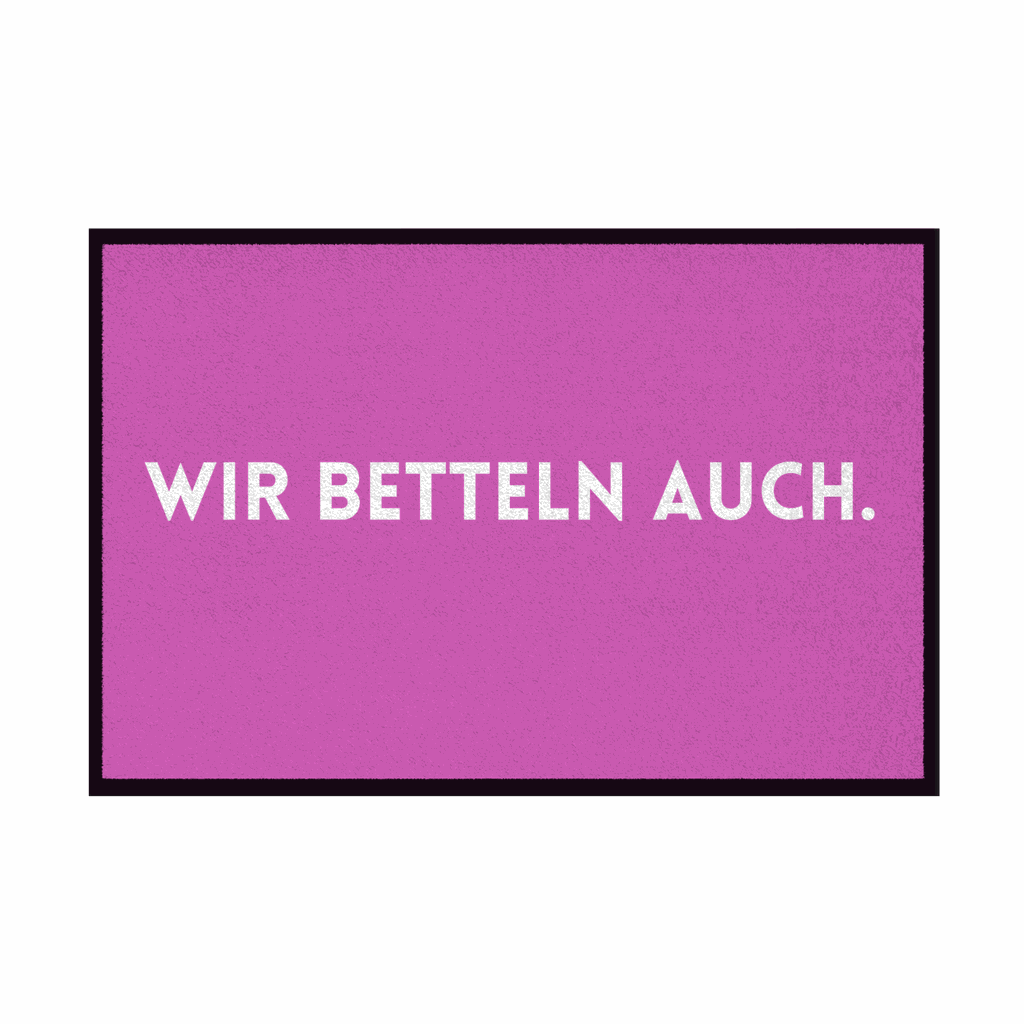 Fußmatte mit Gummirand "Wir Betteln auch" - Grafikmagie