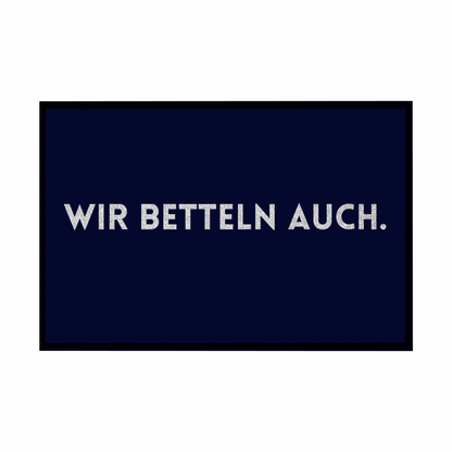 Fußmatte mit Gummirand "Wir Betteln auch" - Grafikmagie