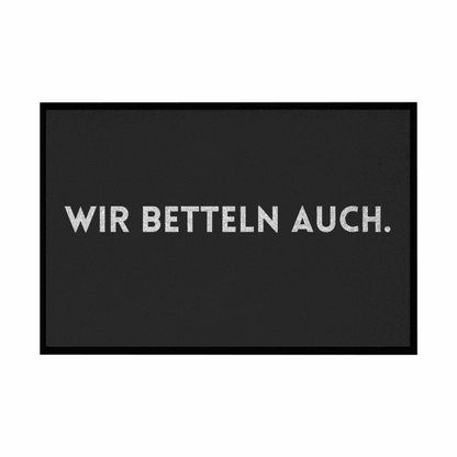 Fußmatte mit Gummirand "Wir Betteln auch" - Grafikmagie