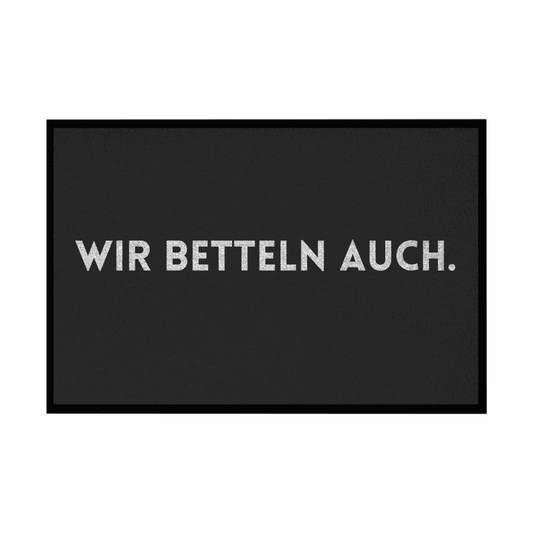 Fußmatte mit Gummirand "Wir Betteln auch" - Grafikmagie